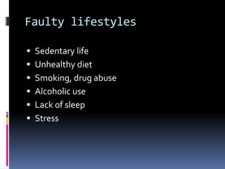 Faulty lifestyles
 Sedentary life
 Unhealthy diet
 Smoking, drug abuse
 Alcoholic use
 Lack of sleep
 Stress
 