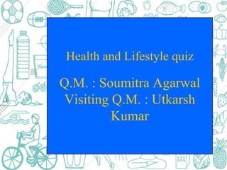 Health and Lifestyle quiz
Q.M. : Soumitra Agarwal
Visiting Q.M. : Utkarsh
Kumar
 