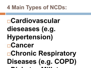 4 Main Types of NCDs:
Cardiovascular
dieseases (e.g.
Hypertension)
Cancer
Chronic Respiratory
Diseases (e.g. COPD)
 