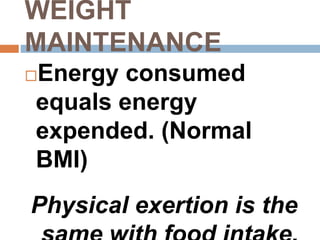 WEIGHT
MAINTENANCE
Energy consumed
equals energy
expended. (Normal
BMI)
Physical exertion is the
 