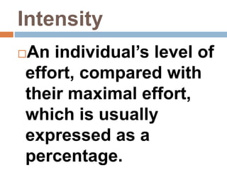 Intensity
An individual’s level of
effort, compared with
their maximal effort,
which is usually
expressed as a
percentage.
 