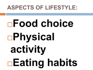 ASPECTS OF LIFESTYLE:
Food choice
Physical
activity
Eating habits
 