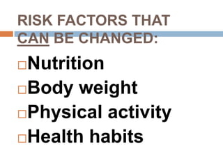 RISK FACTORS THAT
CAN BE CHANGED:
Nutrition
Body weight
Physical activity
Health habits
 