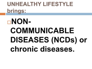 UNHEALTHY LIFESTYLE
brings:
NON-
COMMUNICABLE
DISEASES (NCDs) or
chronic diseases.
 