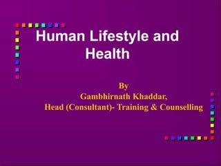 Human Lifestyle and
Health
By
Gambhirnath Khaddar,
Head (Consultant)- Training & Counselling
 