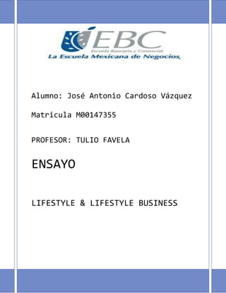 Alumno: José Antonio Cardoso Vázquez
Matricula M00147355
PROFESOR: TULIO FAVELA
ENSAYO
LIFESTYLE & LIFESTYLE BUSINESS
 