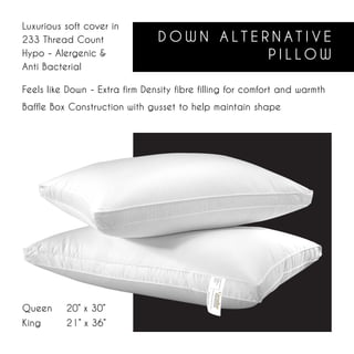 Luxurious soft cover in
233 Thread Count                DOWN ALTERNATIVE
Hypo - Alergenic &                        PILLOW
Anti Bacterial

Feels like Down - Extra firm Density fibre filling for comfort and warmth
Baffle Box Construction with gusset to help maintain shape




Queen	    20” x 30”
King		    21” x 36”
 