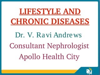 LIFESTYLE AND 
CHRONIC DISEASES
 Dr. V. Ra vi Andre ws
Consultant Nephrologist
   Apollo Health City
 