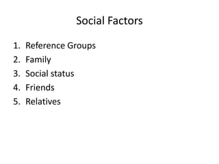 Social Factors
1. Reference Groups
2. Family
3. Social status
4. Friends
5. Relatives
 