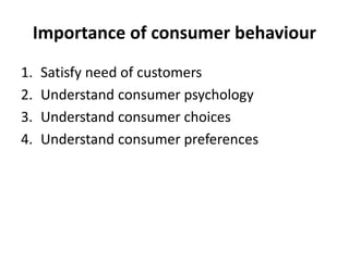 Importance of consumer behaviour
1. Satisfy need of customers
2. Understand consumer psychology
3. Understand consumer choices
4. Understand consumer preferences
 