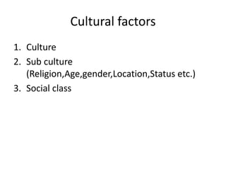 Cultural factors
1. Culture
2. Sub culture
(Religion,Age,gender,Location,Status etc.)
3. Social class
 