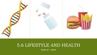 5.6 LIFESTYLE AND HEALTH
MADE BY : ANNIE
 