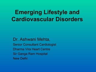 Emerging Lifestyle and
Cardiovascular Disorders


Dr. Ashwani Mehta,
Senior Consultant Cardiologist
Dharma Vira Heart Centre
Sir Ganga Ram Hospital
New Delhi
 