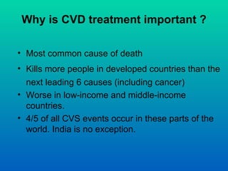 Why is CVD treatment important ?

• Most common cause of death
• Kills more people in developed countries than the
  next ...