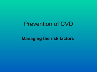 Prevention of CVD

Managing the risk factors
 