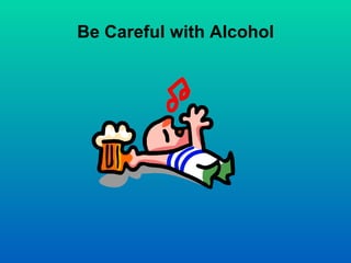 Be Careful with Alcohol
 