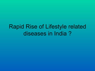 Rapid Rise of Lifestyle related
     diseases in India ?
 