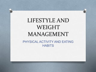 LIFESTYLE AND
WEIGHT
MANAGEMENT
PHYSICAL ACTIVITY AND EATING
HABITS
 