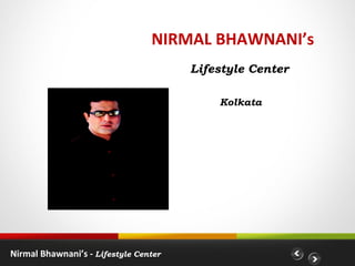 NIRMAL BHAWNANI’s
                                       Lifestyle Center

                                           Kolkata




Nirmal Bhawnani’s - Lifestyle Center
 