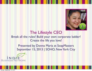 The Lifestyle CEO
Break all the rules! Build your own corporate ladder!
Create the life you love!
Presented by Donna Maria at SoapMasters
September 15, 2013 | SOHO, NewYork City
Sunday, September 15, 2013
 