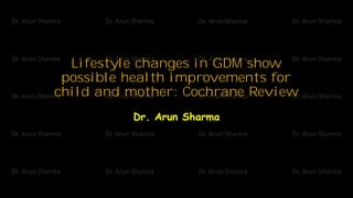 Lifestyle changes in GDM show
possible health improvements for
child and mother: Cochrane Review
Dr. Arun Sharma
 