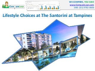 WE COMPARE, YOU SAVE
www.iCompareLoan.com
SMS: (65) 9782-8606
Lifestyle Choices at The Santorini at Tampines
 