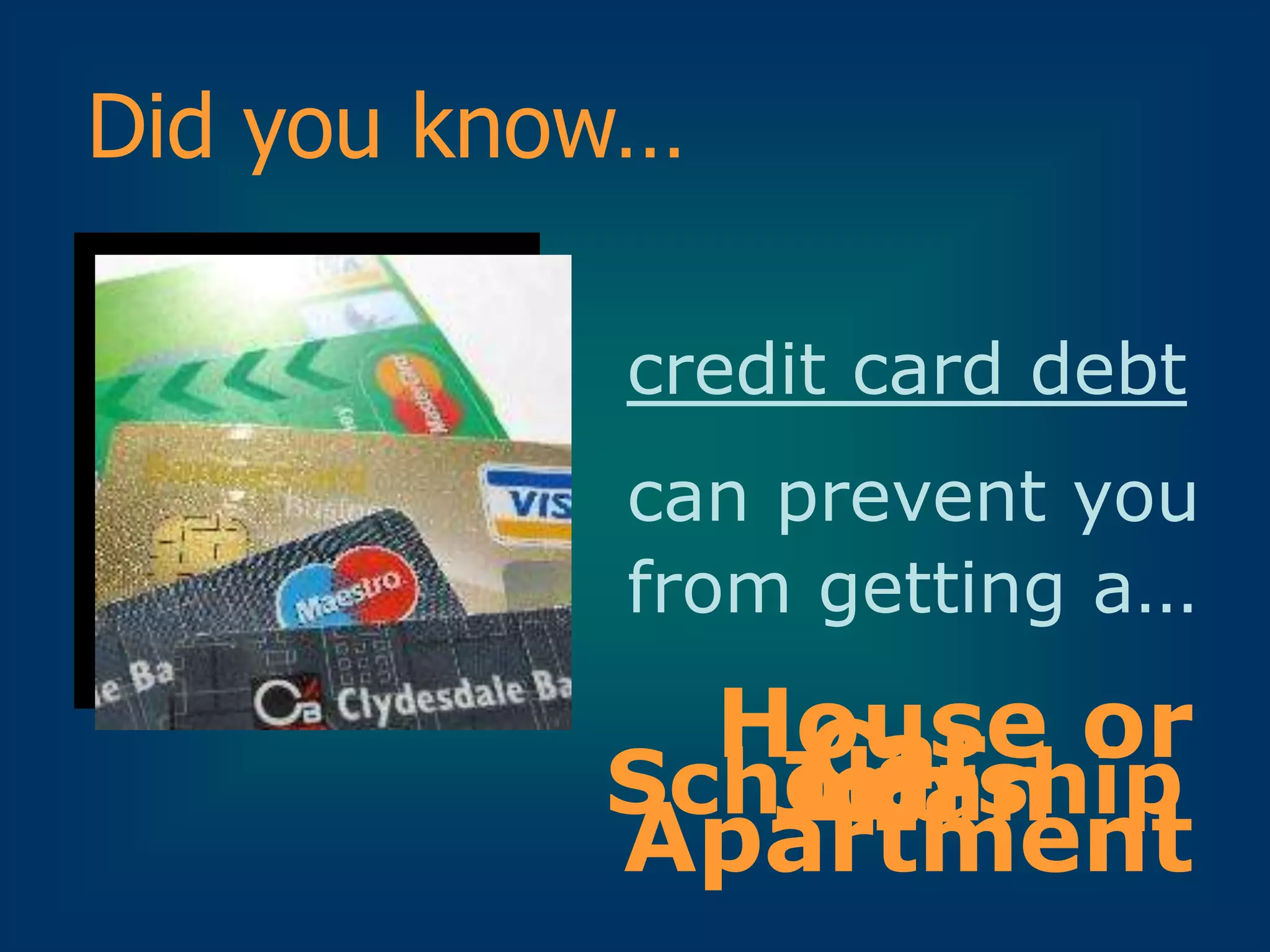 Did you know…

           credit card debt
           can prevent you
           from getting a…

             House or
               Car
              Job
              Loan
           Scholarship
           Apartment
 