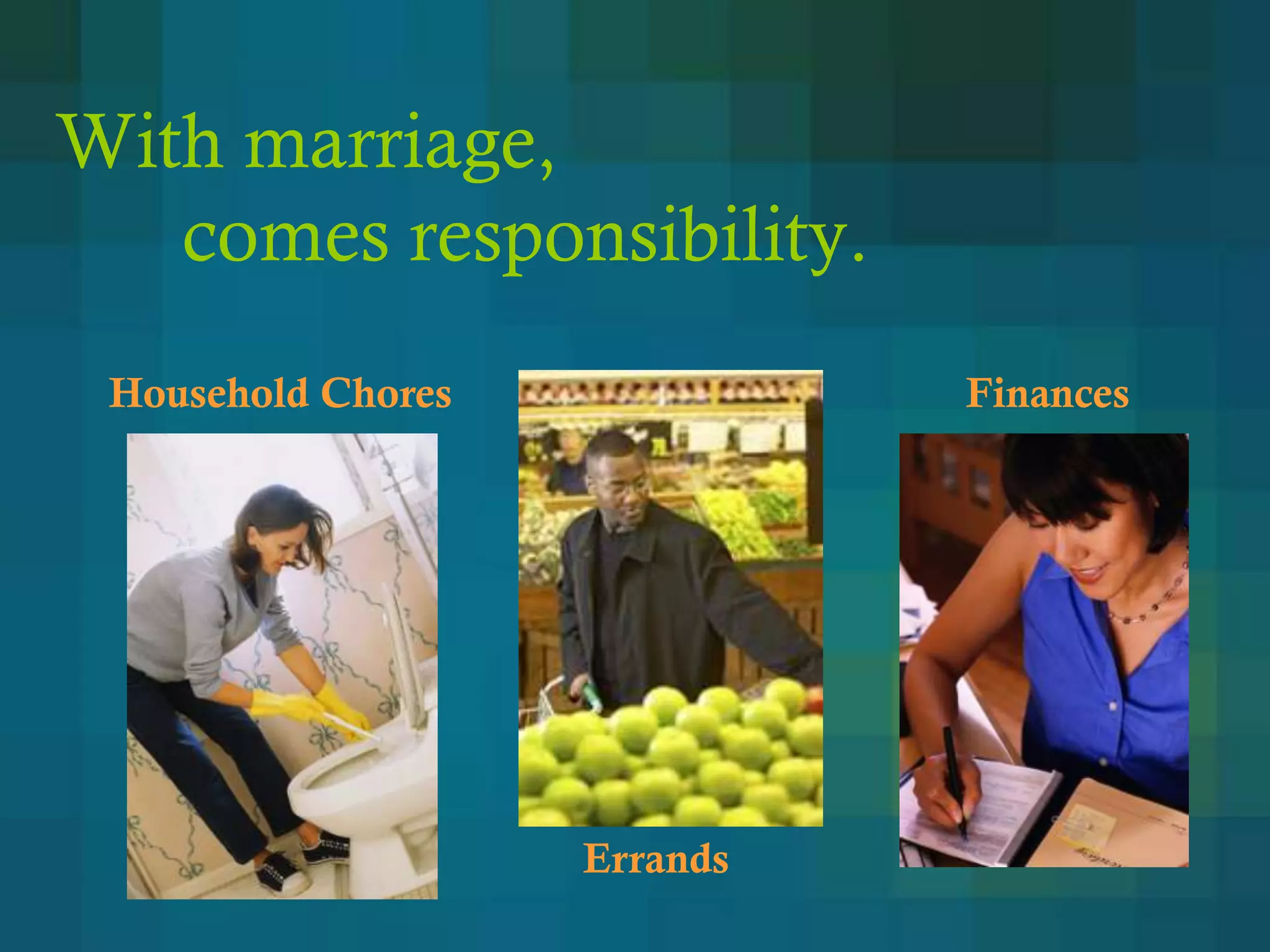 With marriage,
   comes responsibility.
 Household Chores             Finances




                    Errands
 
