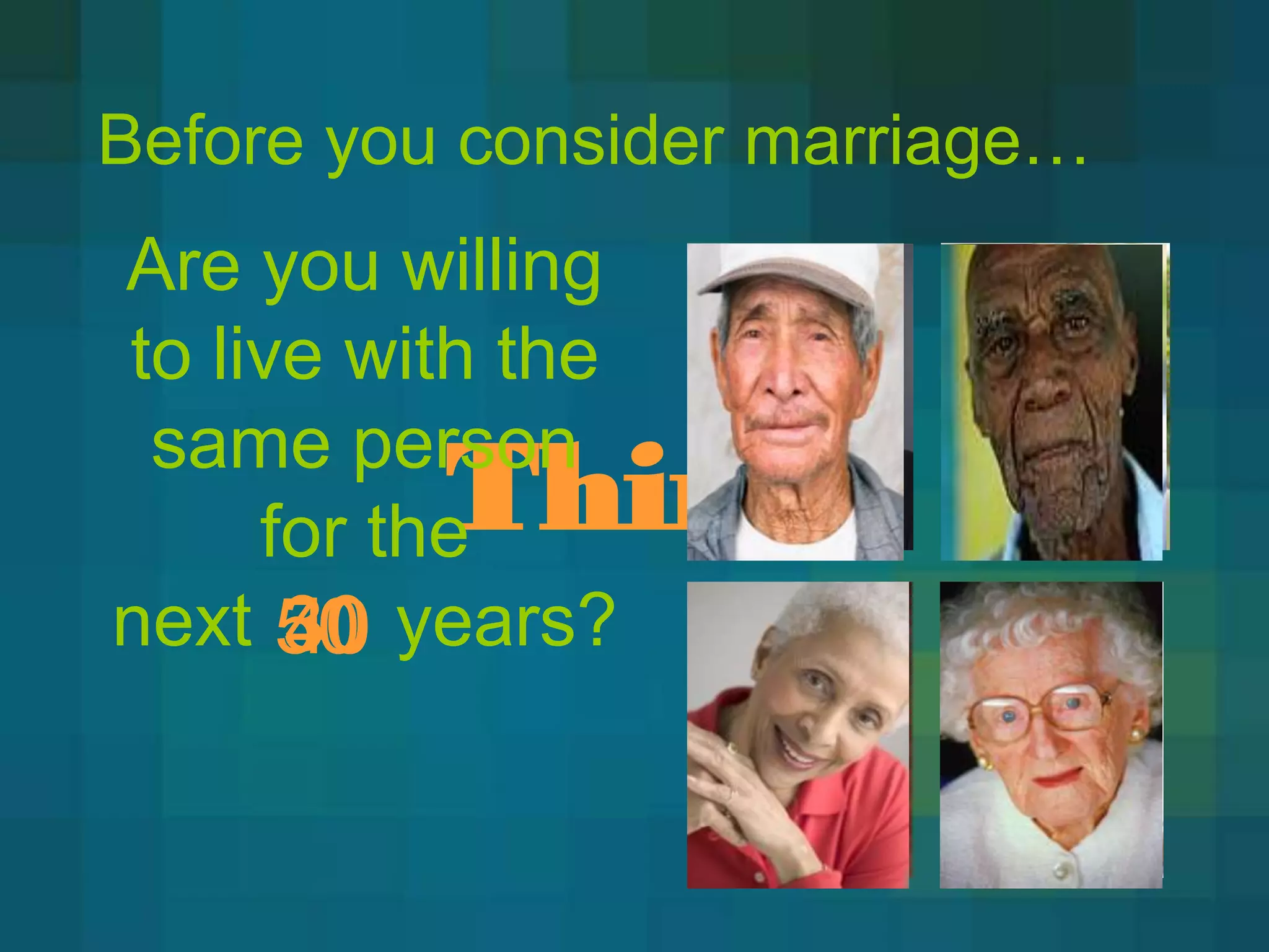 Before you consider marriage…
Are you willing
to live with the

          Think
 same person
     for the
next 50 years?
      30
      40
 