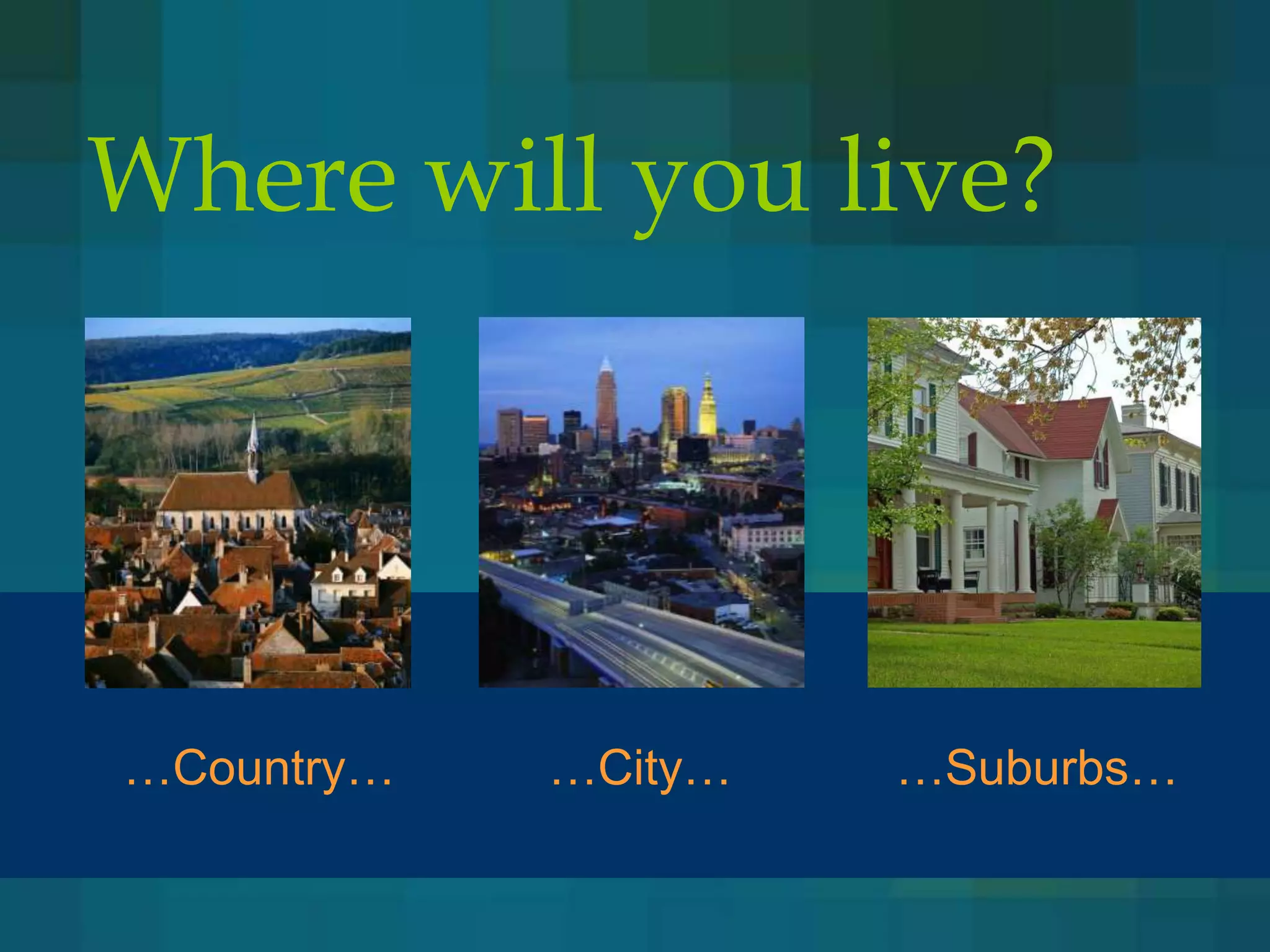 Where will you live?




…Country…   …City…   …Suburbs…
 