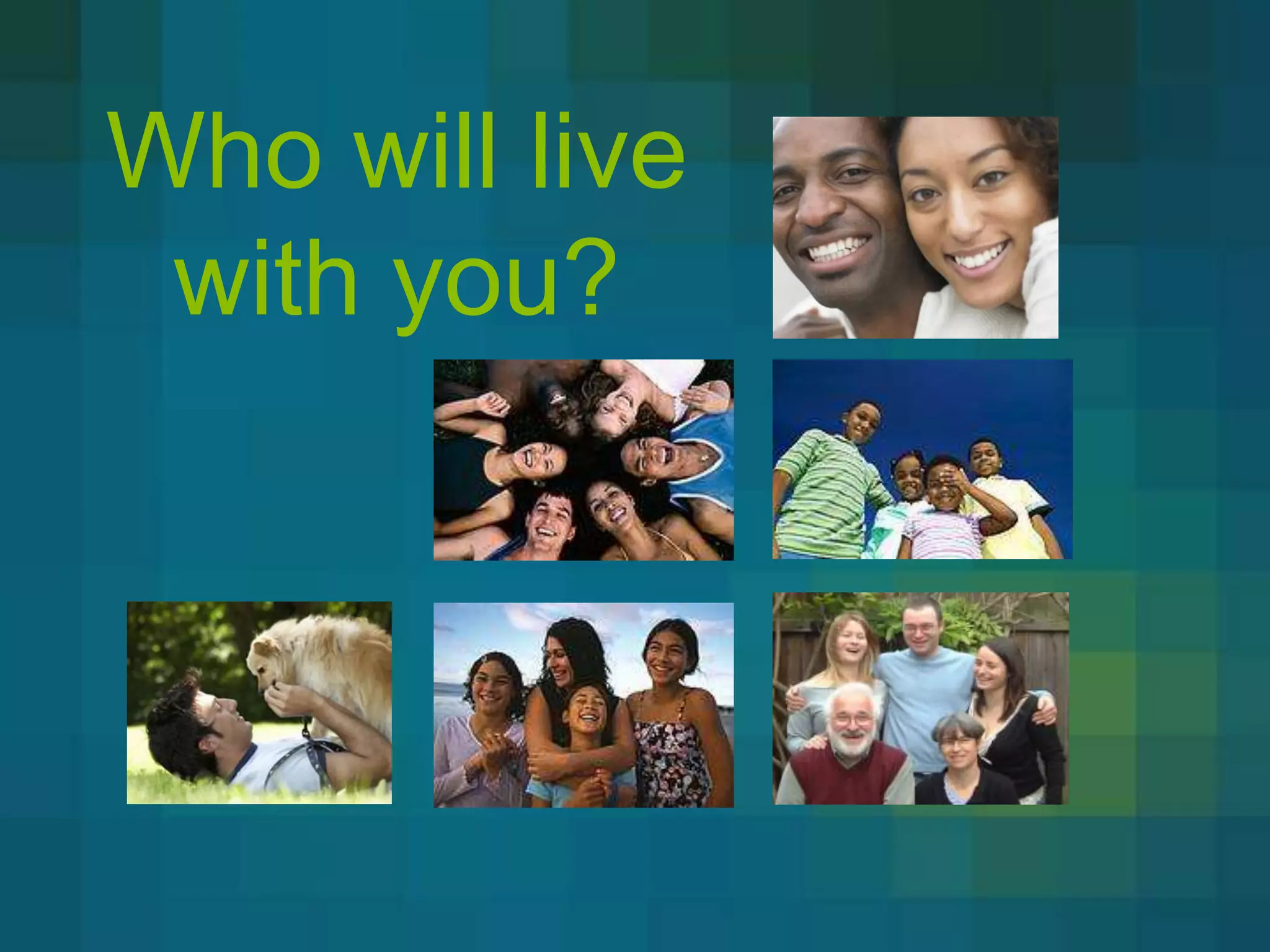 Who will live
 with you?
 