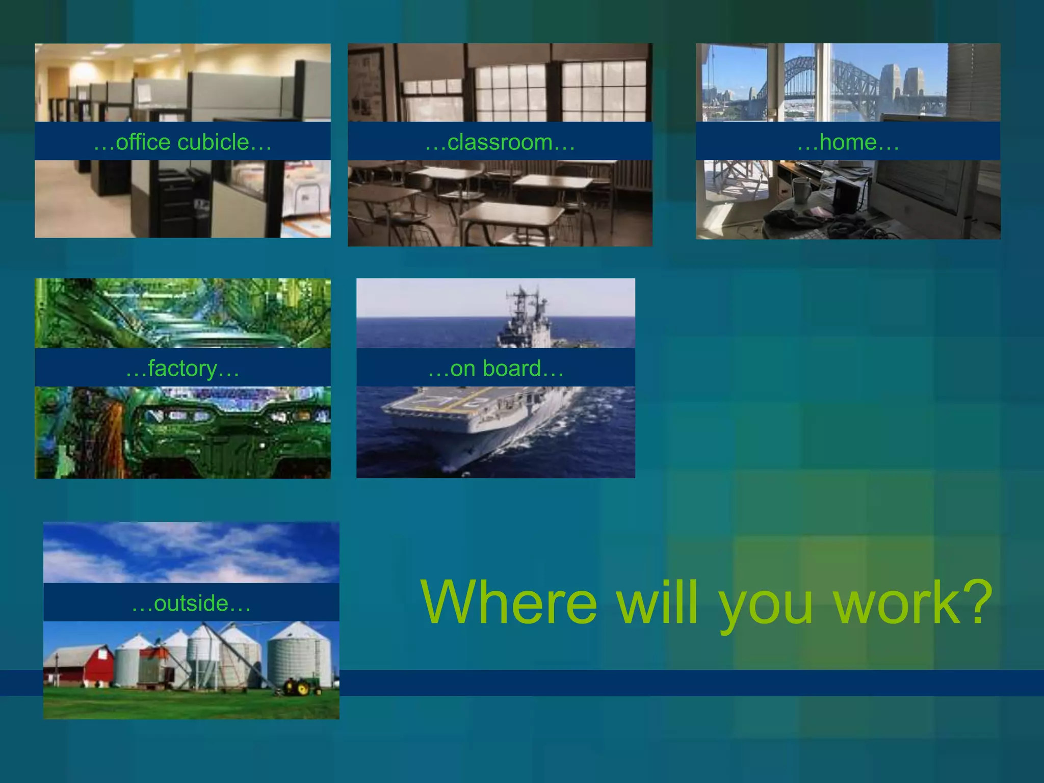 …office cubicle…   …classroom…   …home…




  …factory…        …on board…




   …outside…
                   Where will you work?
 
