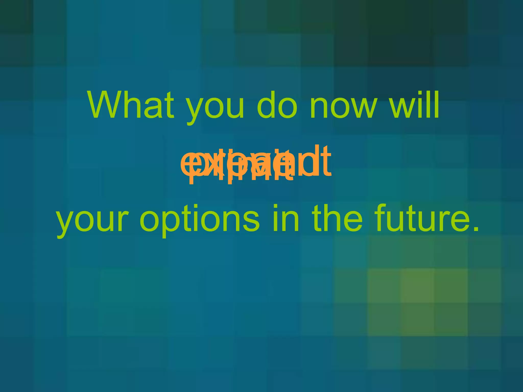 What you do now will
       expand
       prevent
         limit
your options in the future.
 