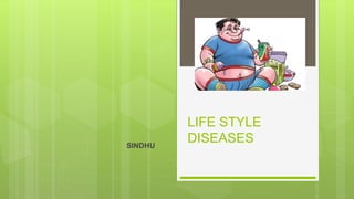 LIFE STYLE
DISEASES
SINDHU
 