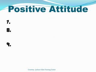 Positive Attitude
7.                                      ৎ
8.
      ৎ
9.



     Courtesy : Jackson Sales Training Center
 