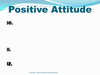 Positive Attitude
10.                    ৎ




11.

12.
      Courtesy : Jackson Sales Training Center
 
