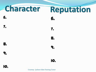 Character                            Reputation
6.                                     6.
7.
                                       7.

                                       8.
8.
                                       9.
9.
                                       10.
10.
      Courtesy : Jackson Sales Training Center
 