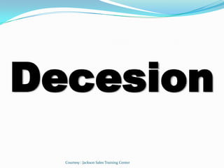 Decesion
  Courtesy : Jackson Sales Training Center
 