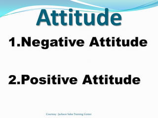 Attitude
1.Negative Attitude


2.Positive Attitude

     Courtesy : Jackson Sales Training Center
 
