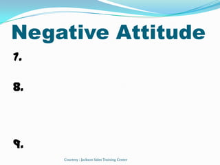Negative Attitude
7.         ৎ

8.



9.
     Courtesy : Jackson Sales Training Center
 
