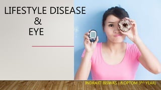 LIFESTYLE DISEASE
&
EYE
INDRAJIT BISWAS { B.OPTOM 3RD YEAR}
 
