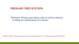 PRIMARY PREVENTION
Definition: Primary prevention refers to actions aimed at
avoiding the manifestation of a disease.
Park...