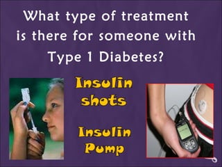 What type of treatment  is there for someone with  Type 1 Diabetes?   