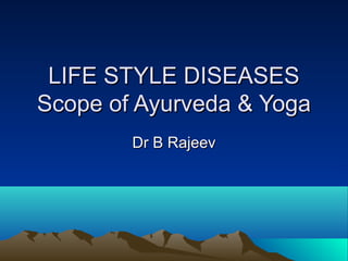 LIFE STYLE DISEASES
Scope of Ayurveda & Yoga
        Dr B Rajeev
 