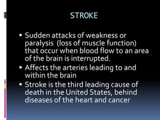 STROKE
 Sudden attacks of weakness or
paralysis (loss of muscle function)
that occur when blood flow to an area
of the br...