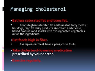 Managing cholesterol
•Eat less saturated fat and trans fat.
 Foods high in saturated fat and trans fat: fatty meats,
hot ...