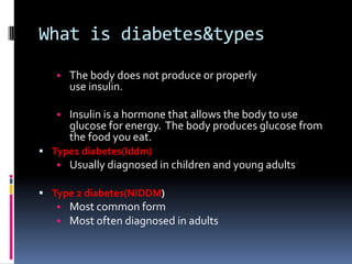 What is diabetes&types
• The body does not produce or properly
use insulin.
• Insulin is a hormone that allows the body to...