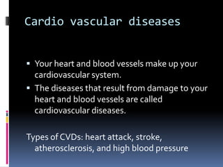 Cardio vascular diseases
 Your heart and blood vessels make up your
cardiovascular system.
 The diseases that result fro...