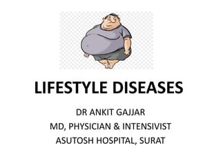 LIFESTYLE DISEASES
DR ANKIT GAJJAR
MD, PHYSICIAN & INTENSIVIST
ASUTOSH HOSPITAL, SURAT
 