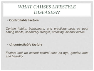 WHAT CAUSES LIFESTYLE
DISEASES??
• Controllable factors
Certain habits, behaviours, and practices such as poor
eating habi...